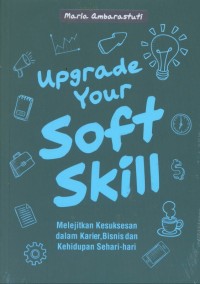 Upgrade your soft skill: melejitkan kesuksesan dalam karier, bisnis dan kehidupan sehari-hari