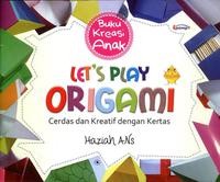 LET'S PLAY ORIGAMI: CERDAS DAN KREATIF DENGAN KERTAS