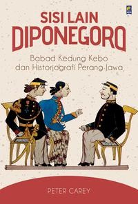 Sisi lain Diponegoro: babad kedung kebo dan historiografi perang jawa