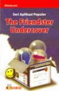 The friendster undercover: tuntunan langsung praktik menggunakan dan memanfaatkan fitur-fitur friendster