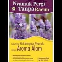 Nyamuk pergi tanpa racun!: buku pintar mengusir nyamuk dengan aroma alam