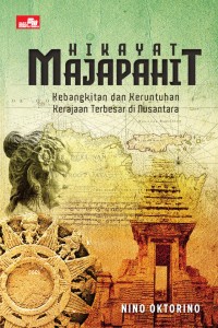 Hikayat majapahit: kebangkitan dan keruntuhan kerajaan terbesar di nusantara